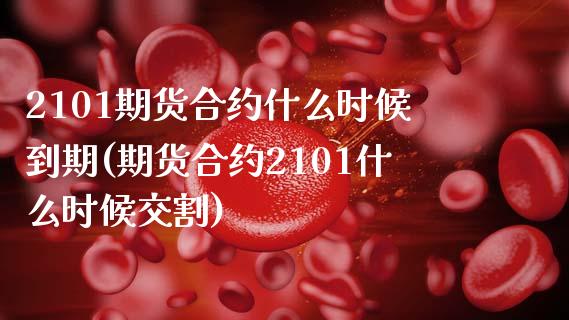 2101期货合约什么时候到期(期货合约2101什么时候交割)_https://www.zztgc.com_黄金期货_第1张
