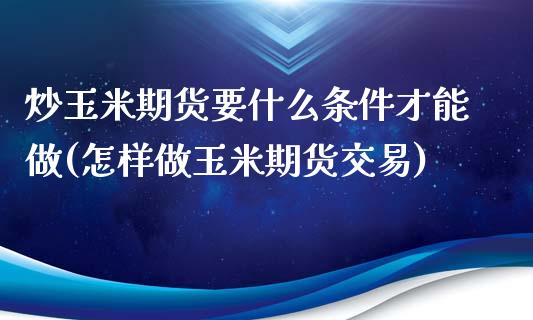炒玉米期货要什么条件才能做(怎样做玉米期货交易)_https://www.zztgc.com_黄金期货_第1张