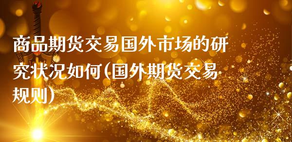 商品期货交易国外市场的研究状况如何(国外期货交易规则)_https://www.zztgc.com_期货直播_第1张