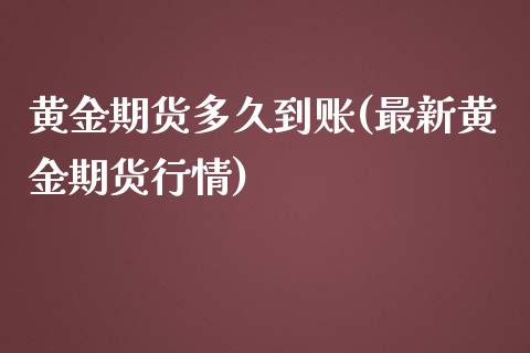 黄金期货多久到账(最新黄金期货行情)_https://www.zztgc.com_期货直播_第1张