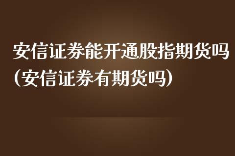 安信证券能开通股指期货吗(安信证券有期货吗)_https://www.zztgc.com_期货行情_第1张