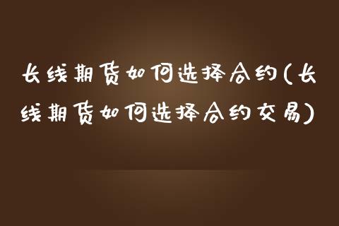 长线期货如何选择合约(长线期货如何选择合约交易)_https://www.zztgc.com_期货入门_第1张