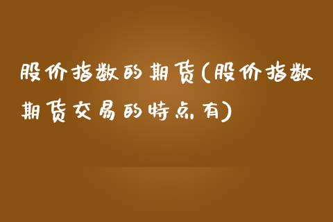 股价指数的期货(股价指数期货交易的特点有)_https://www.zztgc.com_期货直播_第1张