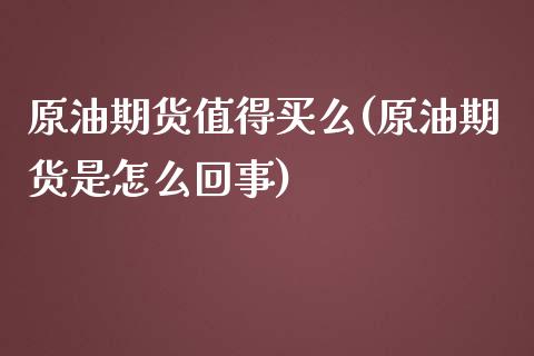 原油期货值得买么(原油期货是怎么回事)_https://www.zztgc.com_原油期货_第1张