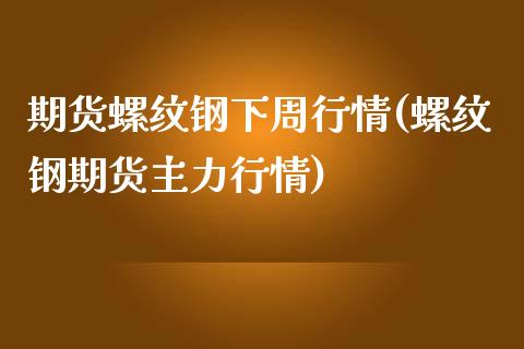 期货螺纹钢下周行情(螺纹钢期货主力行情)_https://www.zztgc.com_黄金期货_第1张