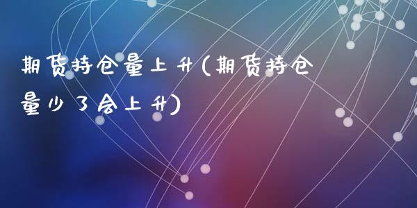 期货持仓量上升(期货持仓量少了会上升)_https://www.zztgc.com_原油期货_第1张
