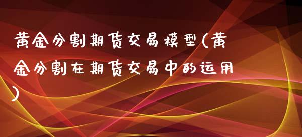 黄金分割期货交易模型(黄金分割在期货交易中的运用)_https://www.zztgc.com_期货入门_第1张