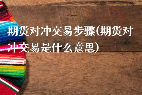 期货对冲交易步骤(期货对冲交易是什么意思)_https://www.zztgc.com_期货入门_第1张