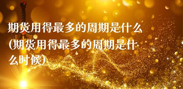 期货用得最多的周期是什么(期货用得最多的周期是什么时候)_https://www.zztgc.com_原油期货_第1张