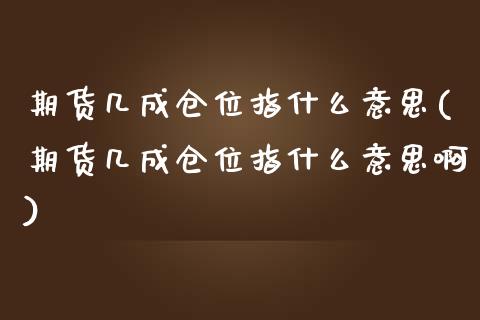 期货几成仓位指什么意思(期货几成仓位指什么意思啊)_https://www.zztgc.com_期货直播_第1张