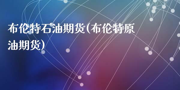 布伦特石油期货(布伦特原油期货)_https://www.zztgc.com_期货入门_第1张
