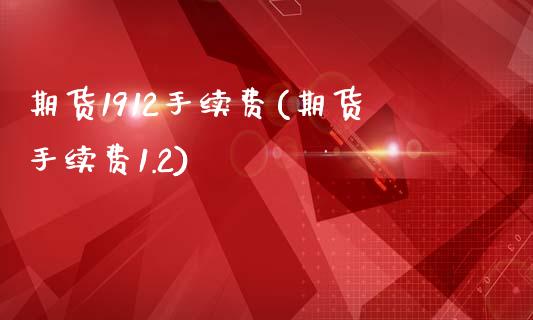 期货1912手续费(期货手续费1.2)_https://www.zztgc.com_期货直播_第1张