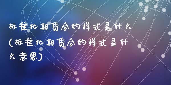 标准化期货合约样式是什么(标准化期货合约样式是什么意思)_https://www.zztgc.com_黄金期货_第1张