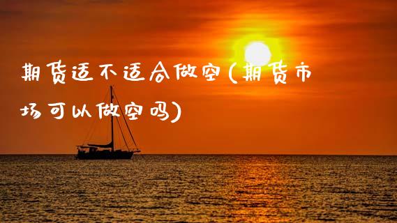 期货适不适合做空(期货市场可以做空吗)_https://www.zztgc.com_期货行情_第1张