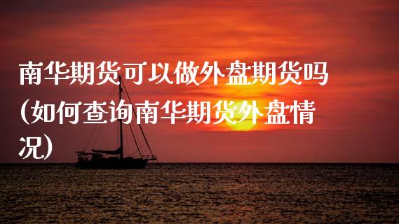 南华期货可以做外盘期货吗(如何查询南华期货外盘情况)_https://www.zztgc.com_期货入门_第1张