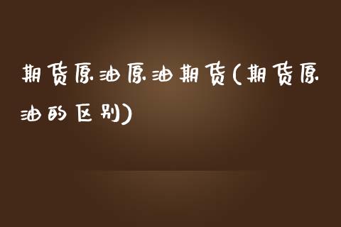 期货原油原油期货(期货原油的区别)_https://www.zztgc.com_期货直播_第1张