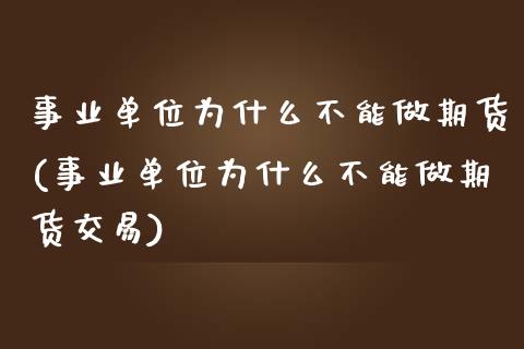 事业单位为什么不能做期货(事业单位为什么不能做期货交易)_https://www.zztgc.com_黄金期货_第1张