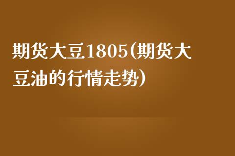 期货大豆1805(期货大豆油的行情走势)_https://www.zztgc.com_原油期货_第1张