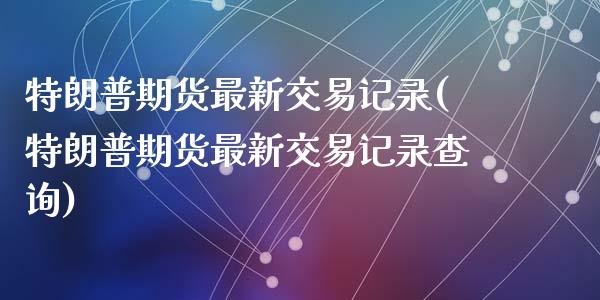 特朗普期货最新交易记录(特朗普期货最新交易记录查询)_https://www.zztgc.com_期货入门_第1张