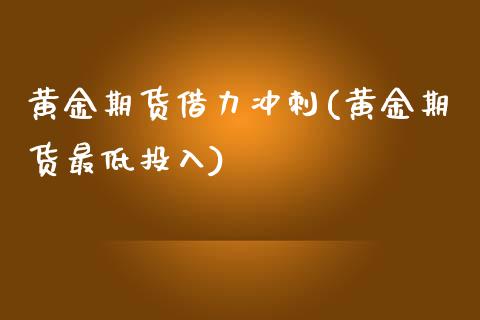 黄金期货借力冲刺(黄金期货最低投入)_https://www.zztgc.com_期货行情_第1张