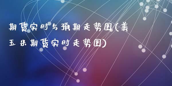 期货实时与预期走势图(美玉米期货实时走势图)_https://www.zztgc.com_期货行情_第1张