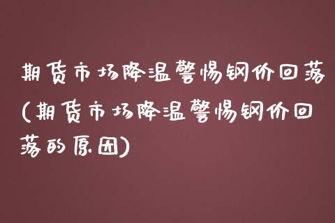 期货市场降温警惕钢价回落(期货市场降温警惕钢价回落的原因)_https://www.zztgc.com_期货行情_第1张