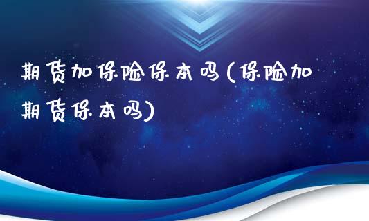 期货加保险保本吗(保险加期货保本吗)_https://www.zztgc.com_期货行情_第1张