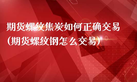 期货螺纹焦炭如何正确交易(期货螺纹钢怎么交易)_https://www.zztgc.com_期货开户_第1张