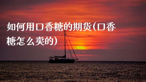 如何用口香糖的期货(口香糖怎么卖的)_https://www.zztgc.com_期货直播_第1张