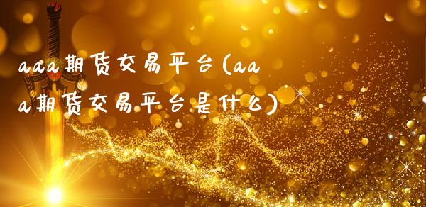aaa期货交易平台(aaa期货交易平台是什么)_https://www.zztgc.com_黄金期货_第1张