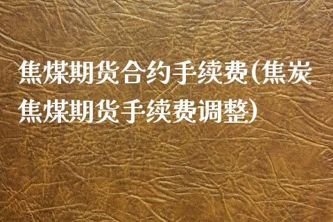 焦煤期货合约手续费(焦炭焦煤期货手续费调整)_https://www.zztgc.com_黄金期货_第1张