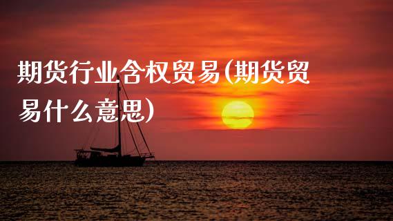 期货行业含权贸易(期货贸易什么意思)_https://www.zztgc.com_期货行情_第1张