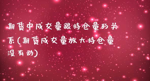期货中成交量跟持仓量的关系(期货成交量放大持仓量没有动)_https://www.zztgc.com_期货直播_第1张