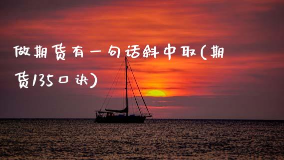 做期货有一句话斜中取(期货135口诀)_https://www.zztgc.com_期货入门_第1张