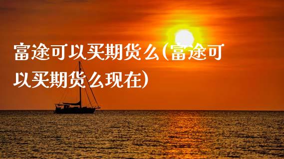 富途可以买期货么(富途可以买期货么现在)_https://www.zztgc.com_期货入门_第1张
