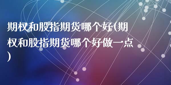 期权和股指期货哪个好(期权和股指期货哪个好做一点)_https://www.zztgc.com_期货入门_第1张