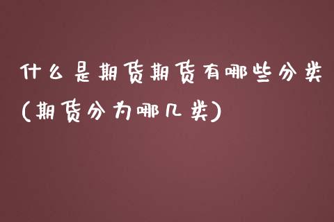 什么是期货期货有哪些分类(期货分为哪几类)_https://www.zztgc.com_期货行情_第1张