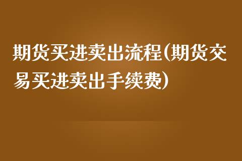 期货买进卖出流程(期货交易买进卖出手续费)_https://www.zztgc.com_期货入门_第1张