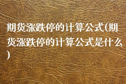 期货涨跌停的计算公式(期货涨跌停的计算公式是什么)_https://www.zztgc.com_黄金期货_第1张
