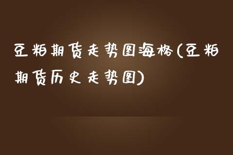 豆粕期货走势图海格(豆粕期货历史走势图)_https://www.zztgc.com_原油期货_第1张