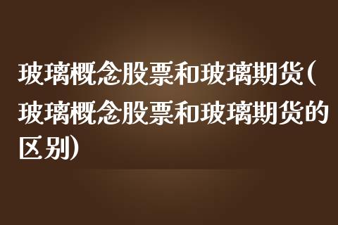 玻璃概念股票和玻璃期货(玻璃概念股票和玻璃期货的区别)_https://www.zztgc.com_期货直播_第1张
