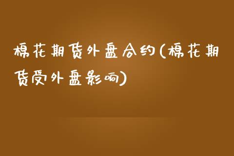 棉花期货外盘合约(棉花期货受外盘影响)_https://www.zztgc.com_期货直播_第1张