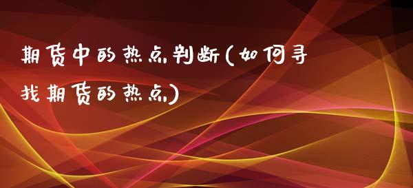 期货中的热点判断(如何寻找期货的热点)_https://www.zztgc.com_期货行情_第1张