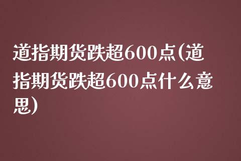 道指期货跌超600点(道指期货跌超600点什么意思)_黄金期货_第1张_珍投期货网 道指期货跌超600点(道指期货跌超600点什么意思)_https://www.zztgc.com_黄金期货_第1张