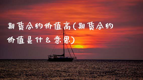 期货合约价值高(期货合约价值是什么意思)_https://www.zztgc.com_原油期货_第1张