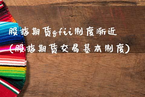 股指期货qfii制度渐近(股指期货交易基本制度)_https://www.zztgc.com_期货行情_第1张