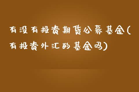 有没有投资期货公募基金(有投资外汇的基金吗)_https://www.zztgc.com_期货入门_第1张