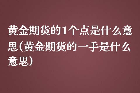 黄金期货的1个点是什么意思(黄金期货的一手是什么意思)_https://www.zztgc.com_原油期货_第1张