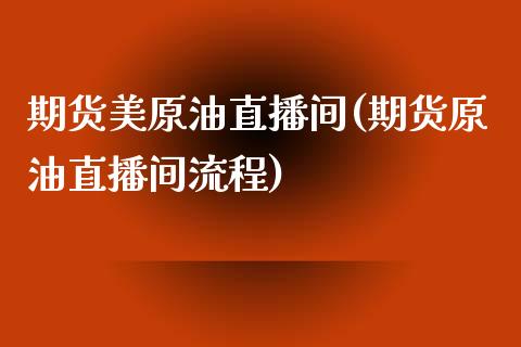 期货美原油直播间(期货原油直播间流程)_https://www.zztgc.com_期货行情_第1张