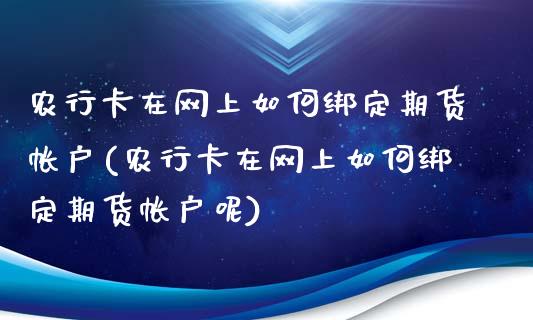 农行卡在网上如何绑定期货帐户(农行卡在网上如何绑定期货帐户呢)_https://www.zztgc.com_期货直播_第1张
